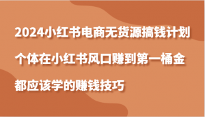 2024小红书无货源赚钱计划，个体在小红书风口赚第一桶金的技巧-宝妈福缘创业网