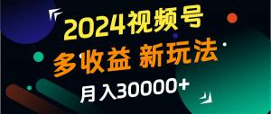 2024视频号多收益新玩法，月入3w+，新手小白轻松上手-宝妈福缘创业网