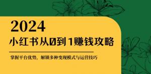 小红书从 0 到 1 赚钱指南：把握平台优势，解锁变现模式与运营技巧-宝妈福缘创业网