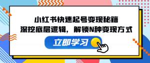 小红书快速起号变现秘籍，深度挖掘底层逻辑，解锁多种变现方式-宝妈福缘创业网