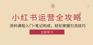 小红书运营引流全攻略，涵盖资料课程入门及笔记构成，助你轻松掌握引流技巧-宝妈福缘创业网