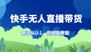 快手无人直播带货教程，助新手从 0 到 1 学会带货-宝妈福缘创业网