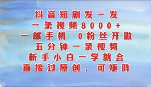 抖音短剧发一发，一条视频8000+，五分钟一条视频，新手小白一学就会-宝妈福缘创业网