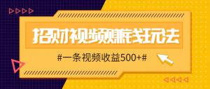 招财视频赚钱玩法，一条视频收益500+，零门槛小白也能学会-宝妈福缘创业网