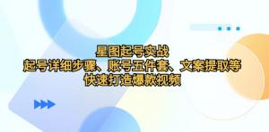 星图起号实战，含起号步骤、账号五件套与文案提取，助打造爆款视频-宝妈福缘创业网