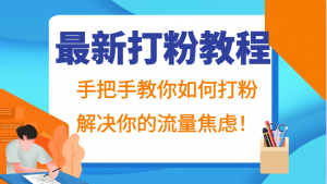 最新打粉教程，手把手地教你进行打粉操作，为你解决流量焦虑问题