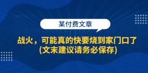 某付费文章：战火或许真的即将烧到家门口了（文末建议务请保存）-宝妈福缘创业网