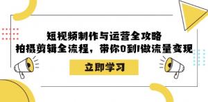 短视频制作运营全攻略：含拍摄剪辑流程，助你从 0 到 1 实现流量变现-宝妈福缘创业网