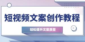 短视频文案创作教程，含钉子思维与实操结构整改，提升文案质量-宝妈福缘创业网