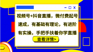 视频号+抖音直播，微付费起号速成，基础理论与进阶实操兼备，手把手教你学直播-宝妈福缘创业网