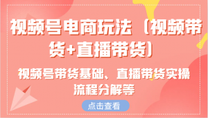 视频号电商玩法：视频带货+直播带货，含带货基础与直播实操流程分解-宝妈福缘创业网