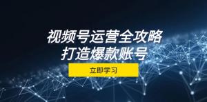 视频号运营全攻略，一站式学习从定位到成交，含核心秘诀，打造爆款账号-宝妈福缘创业网