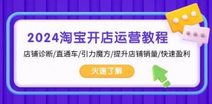 2024淘宝开店运营教程：店铺诊断/直通车/引力魔方/提升店铺销量/快速盈利-宝妈福缘创业网