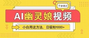 AI幽灵娘视频！小白用这方法，日吸粉1000+！（附详细教程）-宝妈福缘创业网