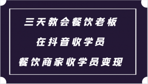 三天教会餐饮老板在抖音收学员 ，餐饮商家收学员变现课程-宝妈福缘创业网