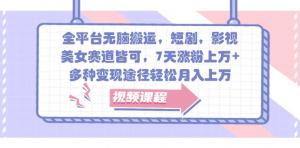 全平台无脑搬运，涉短剧、影视、美女赛道，7 天涨粉上万，多种变现，月入上万轻松-宝妈福缘创业网