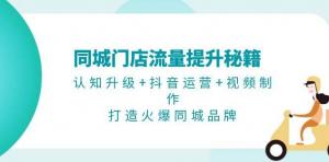 同城门店流量提升秘籍：认知升级+抖音运营+视频制作，打造火爆同城品牌-宝妈福缘创业网