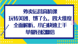 外卖运营高阶课，玩转美团、饿了么，四大维度全面解析，小白快速上手，单量轻松翻倍-宝妈福缘创业网