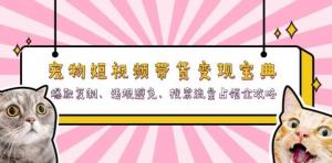 宠物短视频带货宝典：含爆款复制、避违规、占搜索流量攻略-宝妈福缘创业网