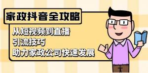 家政抖音运营指南：从短视频到直播，引流技巧，助力家政公司快速发展-宝妈福缘创业网