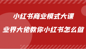 小红书商业模式大课【视频课】，业界大佬亲授小红书运营之道-宝妈福缘创业网