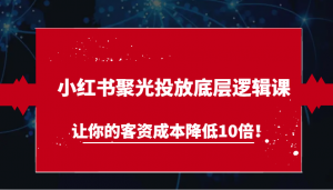 小红书聚光投放底层逻辑课，让你的客资成本降低10倍-宝妈福缘创业网