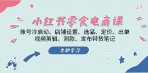 小红书零食电商课：账号冷启动/店铺设置/选品/定价/出单/视频剪辑/测款/发布带货笔记-宝妈福缘创业网