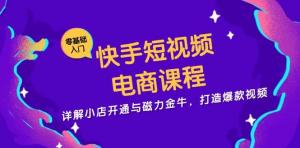 快手短视频电商课程，详解小店开通与磁力金牛，打造爆款视频-宝妈福缘创业网