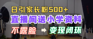 直播间送小学资料，每天引流家长粉500+，变现闭环模式-宝妈福缘创业网