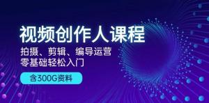 视频创作人课程：拍摄、剪辑、编导运营，零基础轻松入门，附300G资料-宝妈福缘创业网