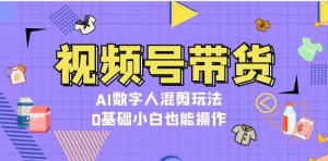 视频号带货，AI数字人混剪玩法，0基础小白也能操作-宝妈福缘创业网