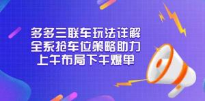 多多三联车玩法详解，全系抢车位策略助力，上午布局下午爆单-宝妈福缘创业网