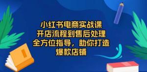 小红书电商实战课，开店流程到售后处理，全方位指导，助你打造爆款店铺-宝妈福缘创业网