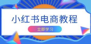 小红书电商教程，掌握帐号定位与内容创作技巧，打造爆款，实现商业变现-宝妈福缘创业网