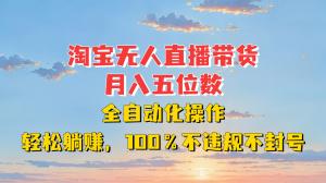 淘宝无人直播带货，月入五位数，全自动化操作，轻松躺赚，100%不违规不封号-宝妈福缘创业网