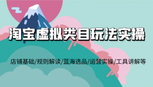 淘宝虚拟类目玩法实操，店铺基础/规则解读/蓝海选品/运营实操/工具讲解等-宝妈福缘创业网