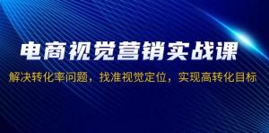 电商视觉营销实战课，解决转化率问题，找准视觉定位，实现高转化目标-宝妈福缘创业网