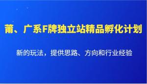 莆、广系F牌独立站精品孵化计划，新的玩法，提供思路、方向和行业经验-宝妈福缘创业网