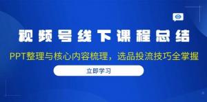 视频号线下课程总结：PPT整理与核心内容梳理，选品投流技巧全掌握-宝妈福缘创业网