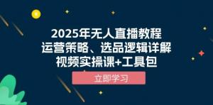 2025年无人直播教程，运营策略、选品逻辑详解，视频实操课+工具包-宝妈福缘创业网