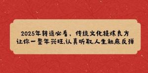 2025年转运必看，传统文化提炼良方,让你一整年兴旺,认真听取,人生触底反弹-宝妈福缘创业网