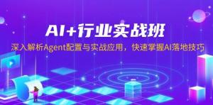 AI+行业实战班，深入解析Agent配置与实战应用，快速掌握AI落地技巧-宝妈福缘创业网