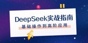 DeepSeek实战指南，注册配置、对话技巧、文件处理、基础操作到高阶应用-宝妈福缘创业网