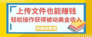 上传文件也能赚钱，轻松操作获得被动美金收入，保姆级教程【揭秘】-宝妈福缘创业网