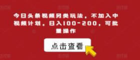 今日头条视频另类玩法，不加入中视频计划，日入100-200，可批量操作【揭秘】-宝妈福缘创业网