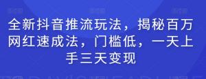 全新抖音推流玩法，揭秘百万网红速成法，门槛低，一天上手三天变现-宝妈福缘创业网