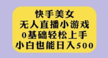 快手美女无人直播小游戏，0基础轻松上手，小白也能日入500【揭秘】-宝妈福缘创业网