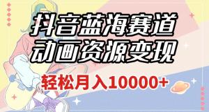 抖音蓝海新风口！粤语动画资源变现，轻松月入1w+（附1027G素材）-宝妈福缘创业网