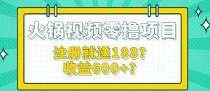 轻松薅羊毛火锅视频零撸项目，注册就送188收益600+-宝妈福缘创业网