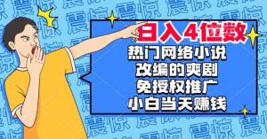 热门网络小说短剧改编赚钱秘籍，免授权推广，新人日入4位数，轻松掌握短视频财富密码-宝妈福缘创业网